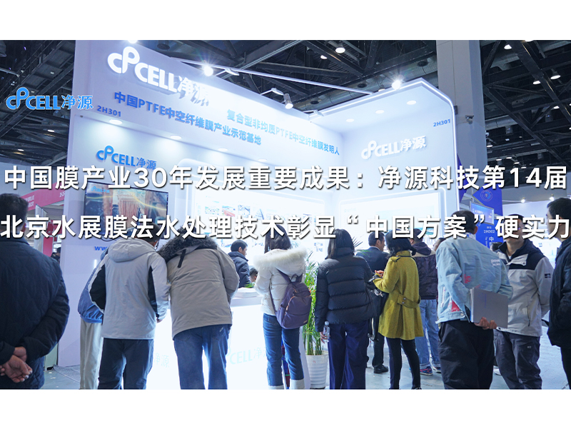 中国膜产业30年发展重要成果：净源科技第14届北京水展膜法水处理技术彰显“中国方案”硬实力